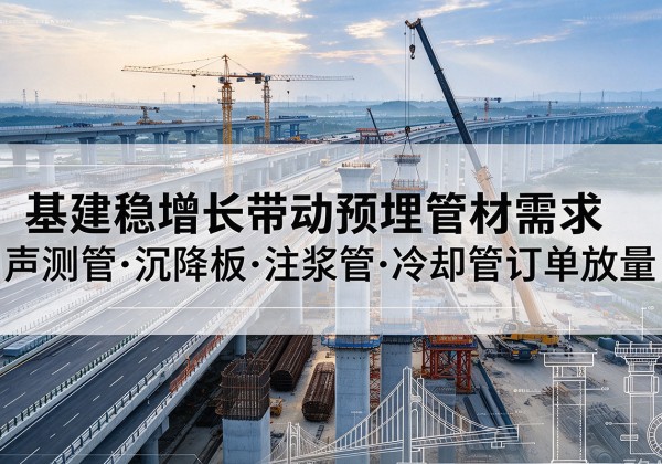 象州基建稳增长带动预埋监测管材需求，声测管、沉降板、注浆管订单持续放量
